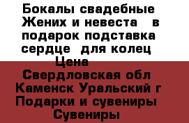 Бокалы свадебные “Жених и невеста“, в подарок подставка “сердце“ для колец › Цена ­ 300 - Свердловская обл., Каменск-Уральский г. Подарки и сувениры » Сувениры   